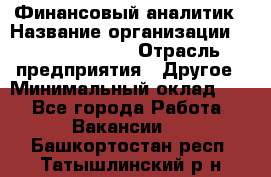 Финансовый аналитик › Название организации ­ Michael Page › Отрасль предприятия ­ Другое › Минимальный оклад ­ 1 - Все города Работа » Вакансии   . Башкортостан респ.,Татышлинский р-н